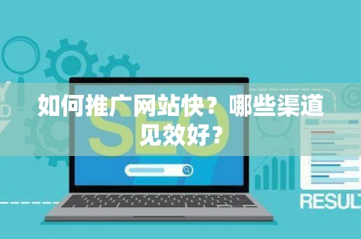 如何推广网站快？哪些渠道见效好？