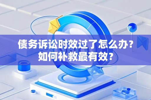 债务诉讼时效过了怎么办？如何补救最有效？