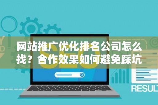 网站推广优化排名公司怎么找？合作效果如何避免踩坑？