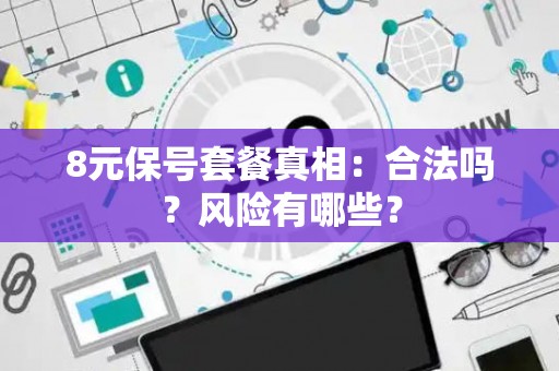 8元保号套餐真相：合法吗？风险有哪些？